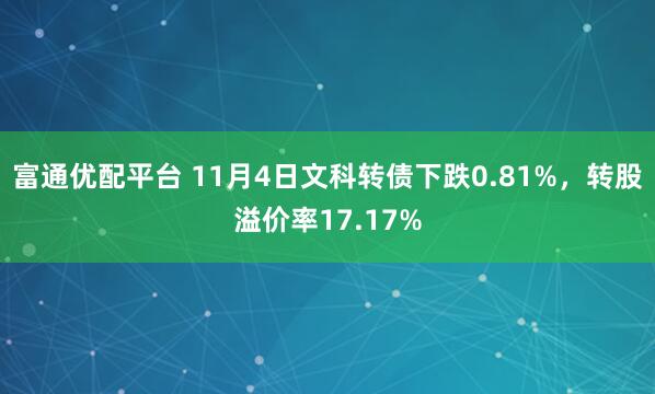 富通优配平台 11月4日文科转债下跌0.81%，转股溢价率17.17%