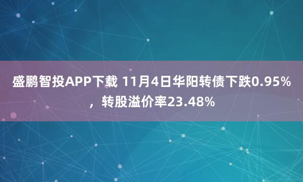 盛鹏智投APP下载 11月4日华阳转债下跌0.95%，转股溢价率23.48%