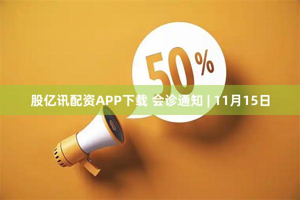 股亿讯配资APP下载 会诊通知 | 11月15日