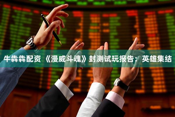 牛犇犇配资 《漫威斗魂》封测试玩报告：英雄集结