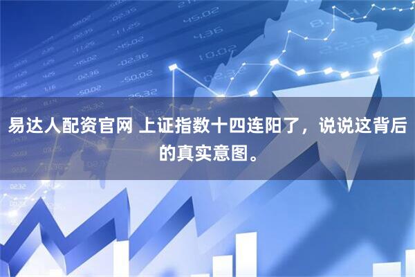 易达人配资官网 上证指数十四连阳了，说说这背后的真实意图。