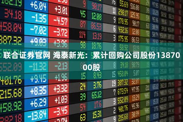 联合证券官网 海泰新光:累计回购公司股份1387000股